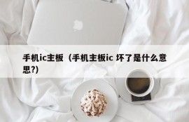 手机ic主板（手机主板ic 坏了是什么意思?）