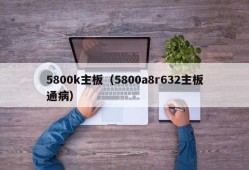 5800k主板（5800a8r632主板通病）