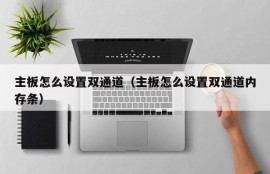 主板怎么设置双通道（主板怎么设置双通道内存条）