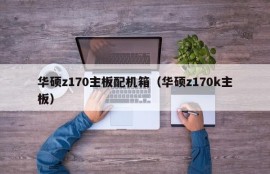 华硕z170主板配机箱（华硕z170k主板）