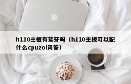 h110主板有蓝牙吗（h110主板可以配什么cpuzol问答）