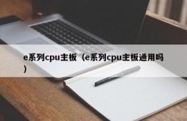 e系列cpu主板（e系列cpu主板通用吗）