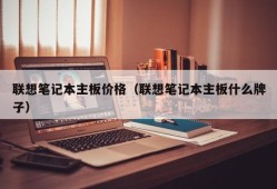 联想笔记本主板价格（联想笔记本主板什么牌子）