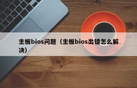 主板bios问题（主板bios出错怎么解决）