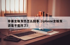 苹果主板发热怎么回事（iphone主板发烫是不是坏了）