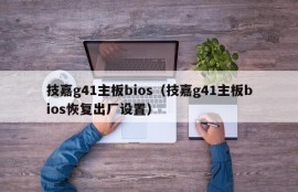 技嘉g41主板bios（技嘉g41主板bios恢复出厂设置）