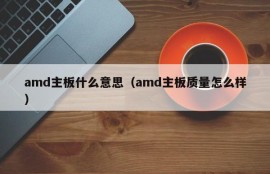 amd主板什么意思（amd主板质量怎么样）