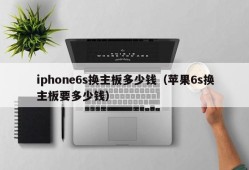 iphone6s换主板多少钱（苹果6s换主板要多少钱）