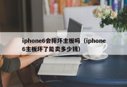 iphone6会摔坏主板吗（iphone6主板坏了能卖多少钱）