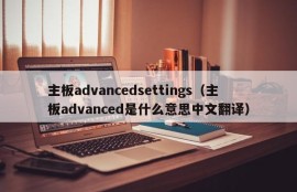 主板advancedsettings（主板advanced是什么意思中文翻译）