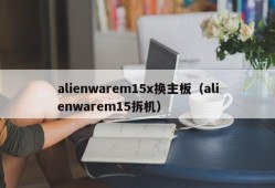 alienwarem15x换主板（alienwarem15拆机）