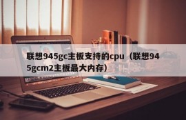 联想945gc主板支持的cpu（联想945gcm2主板最大内存）