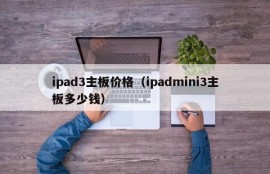 ipad3主板价格（ipadmini3主板多少钱）