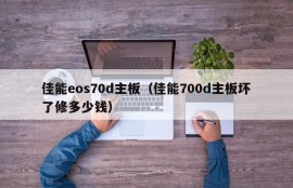 佳能eos70d主板（佳能700d主板坏了修多少钱）