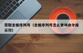 获取主板序列号（主板序列号怎么查询命令提示符）