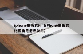 iphone主板老化（iPhone主板老化换新电池也没用）