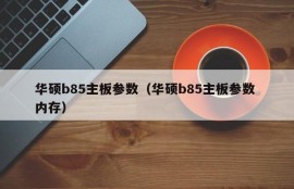 华硕b85主板参数（华硕b85主板参数 内存）