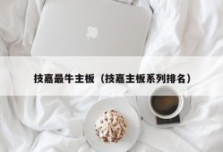 技嘉最牛主板（技嘉主板系列排名）