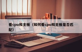 看cpu和主板（如何看cpu和主板是否匹配）