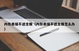 内存条插不进主板（内存条插不进主板怎么办）