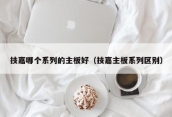 技嘉哪个系列的主板好（技嘉主板系列区别）