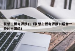 联想主板电源接口（联想主板电源接口适合一般的电源吗）