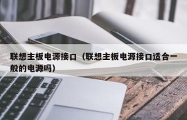 联想主板电源接口（联想主板电源接口适合一般的电源吗）