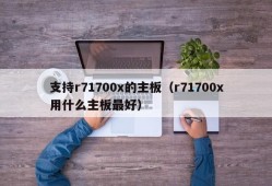 支持r71700x的主板（r71700x用什么主板最好）