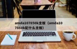 amda107850k主板（amda107860k配什么主板）