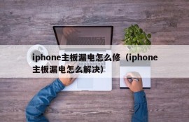 iphone主板漏电怎么修（iphone主板漏电怎么解决）