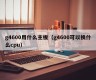 g4600用什么主板（g4600可以换什么cpu）