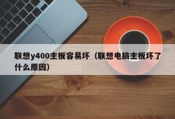 联想y400主板容易坏（联想电脑主板坏了什么原因）