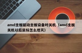 amd主板驱动主板设备时关机（amd主板关机以后鼠标怎么熄灭）