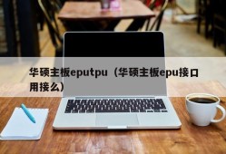 华硕主板eputpu（华硕主板epu接口用接么）