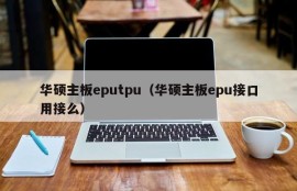 华硕主板eputpu（华硕主板epu接口用接么）