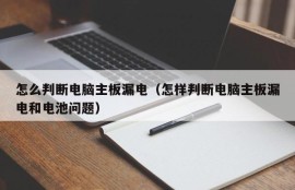 怎么判断电脑主板漏电（怎样判断电脑主板漏电和电池问题）