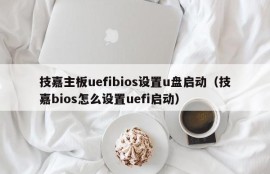 技嘉主板uefibios设置u盘启动（技嘉bios怎么设置uefi启动）