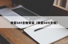 微星b85主板安装（微星b85i主板）