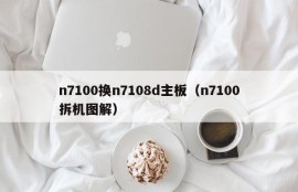 n7100换n7108d主板（n7100拆机图解）