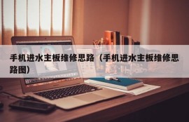 手机进水主板维修思路（手机进水主板维修思路图）