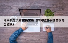 修手机怎么看被换主板（如何检查手机主板是否被换）