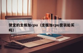 便宜的主板加cpu（主板加cpu套装能买吗）