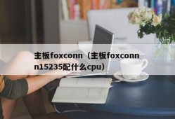 主板foxconn（主板foxconn n15235配什么cpu）