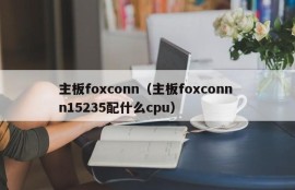 主板foxconn（主板foxconn n15235配什么cpu）