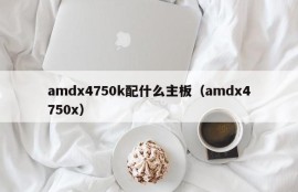 amdx4750k配什么主板（amdx4750x）