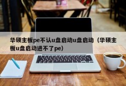 华硕主板pe不认u盘启动u盘启动（华硕主板u盘启动进不了pe）