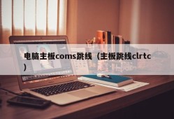 电脑主板coms跳线（主板跳线clrtc）