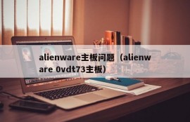 alienware主板问题（alienware 0vdt73主板）