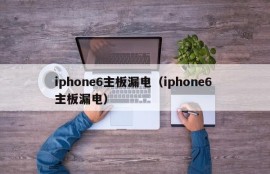 iphone6主板漏电（iphone6 主板漏电）