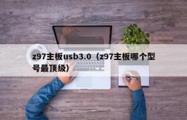 z97主板usb3.0（z97主板哪个型号最顶级）